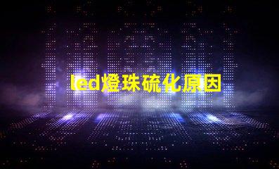 led燈珠硫化原因 led燈珠微亮是什么原因,還能用嗎